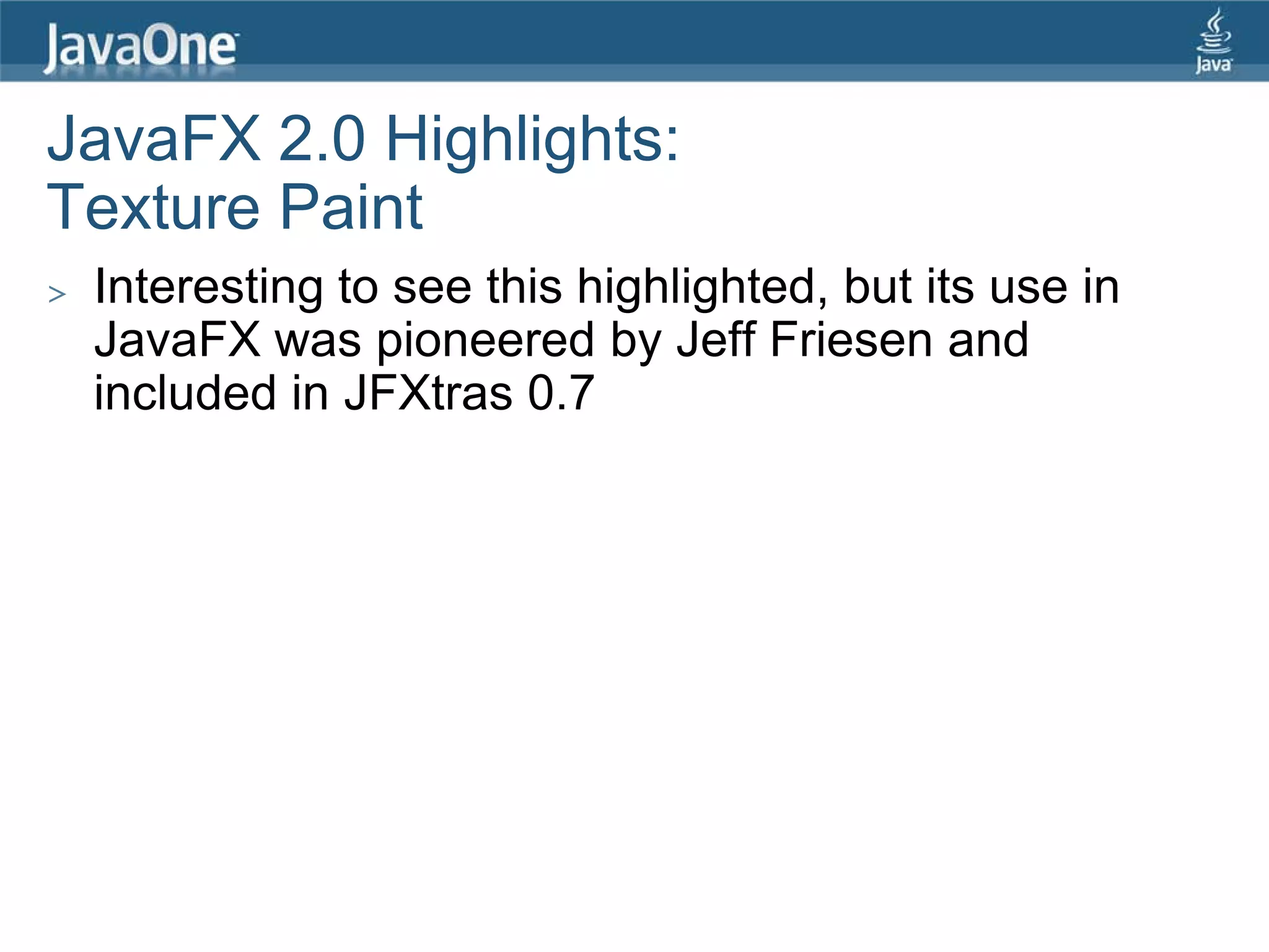JavaFX 2.0 Highlights:
Texture Paint
>   Interesting to see this highlighted, but its use in
    JavaFX was pioneered by Jeff Friesen and
    included in JFXtras 0.7
 