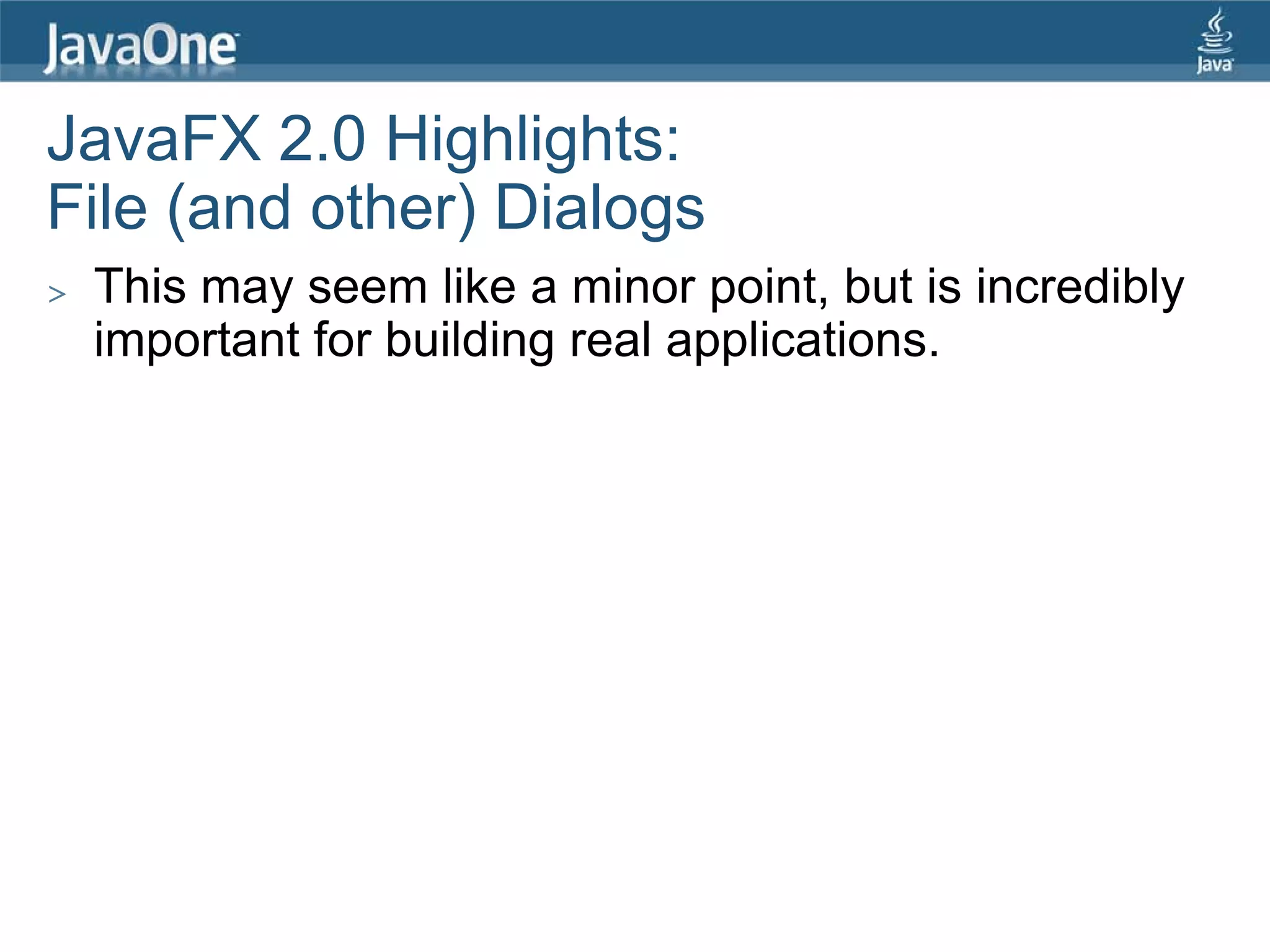 JavaFX 2.0 Highlights:
File (and other) Dialogs
>   This may seem like a minor point, but is incredibly
    important for building real applications.
 