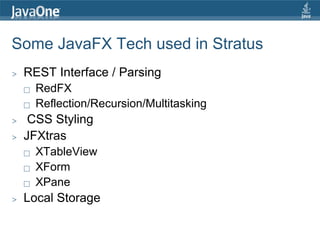 Some JavaFX Tech used in Stratus
>   REST Interface / Parsing
       RedFX
       Reflection/Recursion/Multitasking
>    CSS Styling
>   JFXtras
       XTableView
       XForm
       XPane
>   Local Storage
 