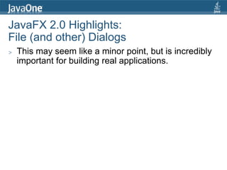 JavaFX 2.0 Highlights:
File (and other) Dialogs
>   This may seem like a minor point, but is incredibly
    important for building real applications.
 