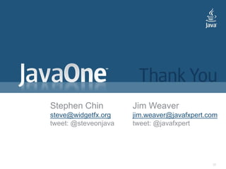 Stephen Chin          Jim Weaver
steve@widgetfx.org    jim.weaver@javafxpert.com
tweet: @steveonjava   tweet: @javafxpert




                                             38
 