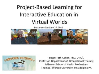 Project-Based Learning for Interactive Education in  Virtual Worlds ,[object Object],[object Object],[object Object],[object Object],Poster session June 27, 2011 