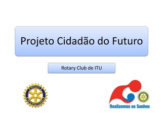 Projeto Cidadão do Futuro

        Rotary Club de ITU
 