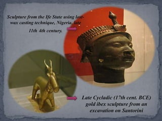 Sculpture from the Ife State using lost-wax casting technique, Nigeria, late 11th4th century.Late Cycladic (17th cent. BCE) gold ibex sculpture from an excavation on Santorini