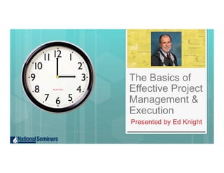 The Basics of
Effective Project
Management &
Execution
Presented by Ed Knight
 