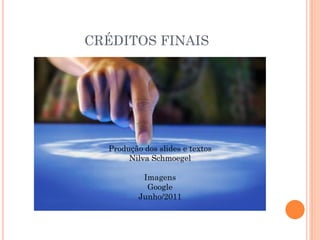 CRÉDITOS FINAIS




  Produção dos slides e textos
       Nilva Schmoegel

           Imagens
            Google
          Junho/2011
 