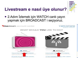 Livestream e nasıl üye olunur? 2.Adım İzlemek için WATCH canlı yayın yapmak için BROADCAST i seçiyoruz. 