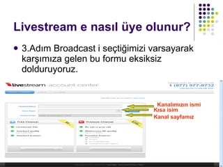 Livestream e nasıl üye olunur? 3.Adım Broadcast i seçtiğimizi varsayarak karşımıza gelen bu formu eksiksiz dolduruyoruz. Kanalımızın ismi Kısa isim Kanal sayfamız 