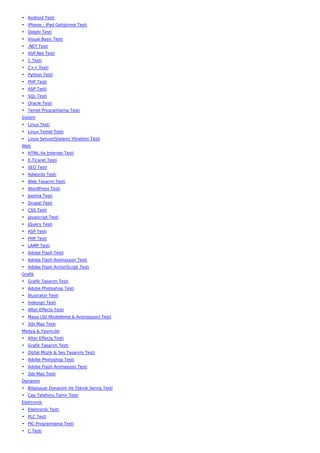 • Android Testi
• iPhone - iPad Geliştirme Testi
• Delphi Testi
• Visual Basic Testi
• .NET Testi
• ASP.Net Testi
• C Testi
• C++ Testi
• Python Testi
• PHP Testi
• ASP Testi
• SQL Testi
• Oracle Testi
• Temel Programlama Testi
Sistem
• Linux Testi
• Linux Temel Testi
• Linux Server(Sistem) Yönetimi Testi
Web
• HTML Ve İnternet Testi
• E-Ticaret Testi
• SEO Testi
• Adwords Testi
• Web Tasarım Testi
• WordPress Testi
• Joomla Testi
• Drupal Testi
• CSS Testi
• Javascript Testi
• JQuery Testi
• ASP Testi
• PHP Testi
• LAMP Testi
• Adobe Flash Testi
• Adobe Flash Animasyon Testi
• Adobe Flash ActionScript Testi
Grafik
• Grafik Tasarım Testi
• Adobe Photoshop Testi
• İllustrator Testi
• İndesign Testi
• After Effects Testi
• Maya (3D Modelleme & Animasyon) Testi
• 3ds Max Testi
Medya & Yayıncılık
• After Effects Testi
• Grafik Tasarım Testi
• Dijital Müzik & Ses Tasarımı Testi
• Adobe Photoshop Testi
• Adobe Flash Animasyon Testi
• 3ds Max Testi
Donanım
• Bilgisayar Donanım Ve Teknik Servis Testi
• Cep Telefonu Tamir Testi
Elektronik
• Elektronik Testi
• PLC Testi
• PIC Programlama Testi
• C Testi
 