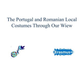 The Portugal and Romanian Local
Costumes Through Our Wiew
 