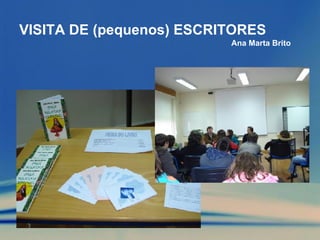 VISITA DE (pequenos) ESCRITORES Ana Marta Brito 