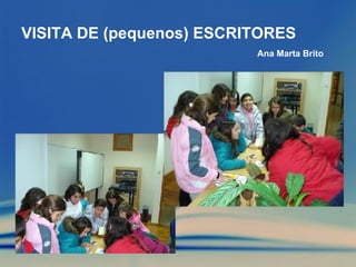 VISITA DE (pequenos) ESCRITORES Ana Marta Brito 