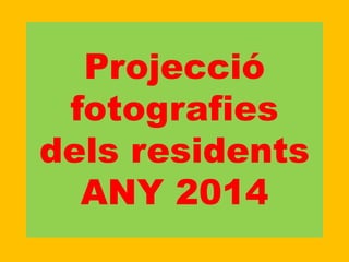 Projecció
fotografies
dels residents
ANY 2014
 