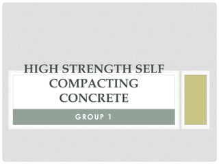GROUP 1
HIGH STRENGTH SELF
COMPACTING
CONCRETE
 
