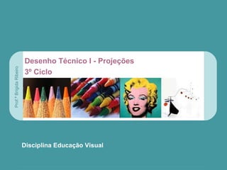 DESENHO TÉCNICO
Disciplina Educação Visual
Desenho Técnico I - Projeções
3º Ciclo
Prof.ªBrígidaRibeiro
 