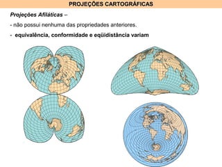 PROJEÇÕES CARTOGRÁFICASPROJEÇÕES CARTOGRÁFICAS
Projeções Afiláticas –
- não possui nenhuma das propriedades anteriores.
- equivalência, conformidade e eqüidistância variam
 