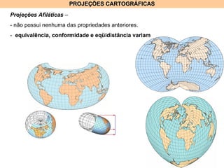 PROJEÇÕES CARTOGRÁFICAS Projeções Afiláticas  –  - não possui nenhuma das propriedades anteriores. -  equivalência, conformidade e eqüidistância variam 