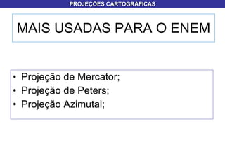 MAIS USADAS PARA O ENEM Projeção de Mercator; Projeção de Peters; Projeção Azimutal; PROJEÇÕES CARTOGRÁFICAS 