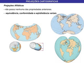 PROJEÇÕES CARTOGRÁFICAS Projeções Afiláticas   - não possui nenhuma das propriedades anteriores. -  equivalência, conformidade e eqüidistância variam 