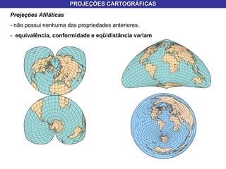 PROJEÇÕES CARTOGRÁFICAS Projeções Afiláticas  - não possui nenhuma das propriedades anteriores. -  equivalência, conformidade e eqüidistância variam 