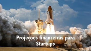 Projeções financeiras para
Startups
 