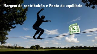 Margem de contribuição e Ponto de equilíbrio
 