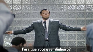 Para que você quer dinheiro?
 
