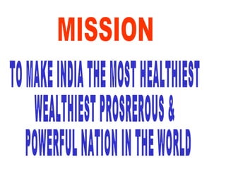 MISSION TO MAKE INDIA THE MOST HEALTHIEST  WEALTHIEST PROSREROUS & POWERFUL NATION IN THE WORLD 