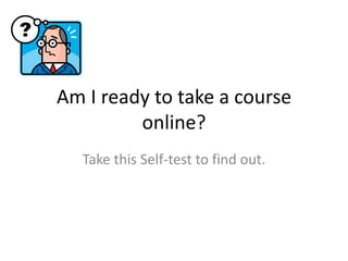 Am I ready to take a course online?  Take this Self-test to find out. 