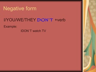 Negative form I/YOU/WE/THEY  DON`T  +verb Example: IDON`T watch TV 