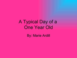 A Typical Day of a  One Year Old By: Marie Ardill 
