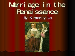 Marriage in the Renaissance By Kimberly Le 