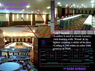 © SAIM AHMAD Banquet Hall  (Basement Area) Wall Paneling Leather is used to create Luxury, rich looking with  Wood- & its lighter creating a niche of its own. Ceiling is Off-white in color with grooves in POP. 