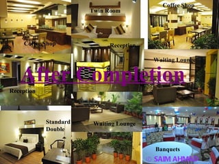 © SAIM AHMAD After Completion © SAIM AHMAD Coffee Shop Twin Room Waiting Lounge Banquets Standard Double Reception Waiting Lounge Reception Coffee Shop 
