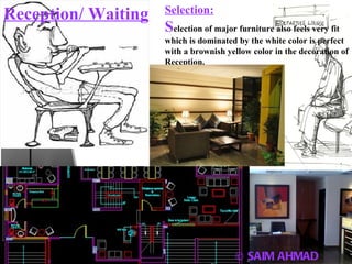 © SAIM AHMAD Reception/ Waiting Selection: S election of major furniture also feels very fit which is dominated by the white color is perfect with a brownish yellow color in the decoration of Reception. 