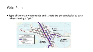 Grid Plan
• Type of city map where roads and streets are perpendicular to each
other creating a “grid”
 