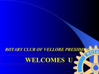 ROTARY CLUB OF VELLORE PRESIDENCY   WELCOMES  U   