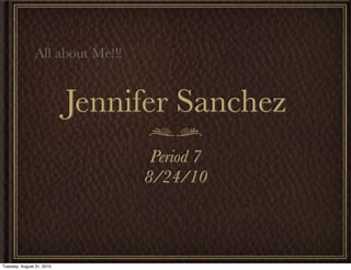 All about Me!!!


                           Jennifer Sanchez
                                  Period 7
                                 8/24/10



Tuesday, August 31, 2010
 