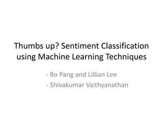 Thumbs up? Sentiment Classification
using Machine Learning Techniques
- Bo Pang and Lillian Lee
- Shivakumar Vaithyanathan
 