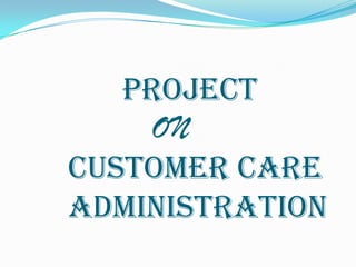           PROJECT              ON    	CUSTOMER CARE            	adMINISTRATION 