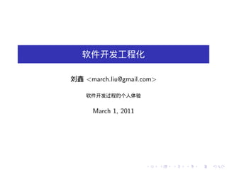 软件开发工程化

刘鑫 <march.liu@gmail.com>

    软件开发过程的个人体验


      March 1, 2011




                      .    .   .   .   .   .
 