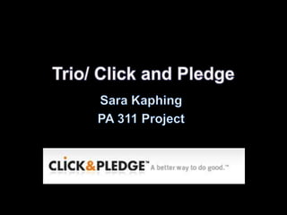 Trio/ Click and Pledge Sara Kaphing PA 311 Project 