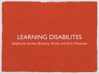 LEARNING DISABILITES
Stephanie Secher, Brittany Smith, and Erin Pietzman
 