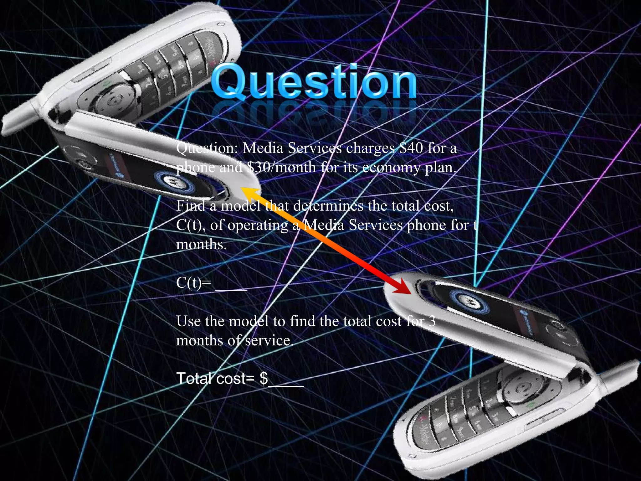 Question: Media Services charges $40 for a phone and $30/month for its economy plan. Find a model that determines the total cost, C(t), of operating a Media Services phone for t months. C(t)= ____ Use the model to find the total cost for 3 months of service. Total cost= $____