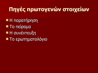 Πηγές πρωτογενών στοιχείων Η παρατήρηση Το πείραμα Η συνέντευξη Το ερωτηματολόγιο 