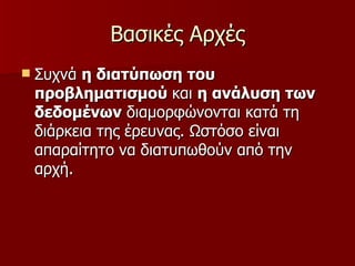 Βασικές Αρχές Συχνά  η διατύπωση του προβληματισμού  και  η ανάλυση των δεδομένων  διαμορφώνονται κατά τη διάρκεια της έρευνας. Ωστόσο είναι απαραίτητο να διατυπωθούν από την αρχή.  