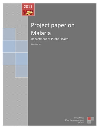 2011



   Project paper on
   Malaria
   Department of Public Health
   Submitted by :




                                       Imran Ahmed
                           [Type the company name]
                                           1/1/2011
 