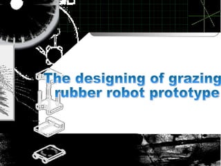 The designing of grazing rubber robot prototype 