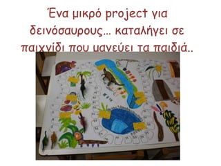 Ένα μικρό  project  για δεινόσαυρους… καταλήγει σε παιχνίδι που μαγεύει τα παιδιά.. 