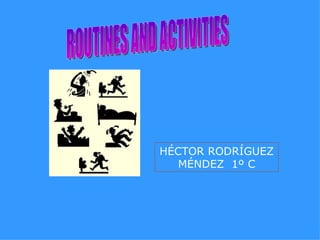 ROUTINES AND ACTIVITIES HÉCTOR RODRÍGUEZ MÉNDEZ  1º C 